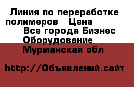 Линия по переработке полимеров › Цена ­ 2 000 000 - Все города Бизнес » Оборудование   . Мурманская обл.